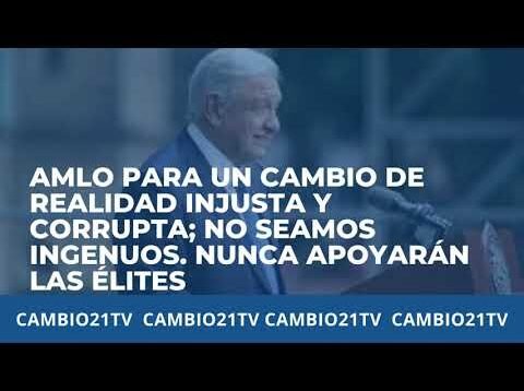 AMLO para un cambio de realidad injusta y corrupta; no seamos ingenuos. Nunca apoyarán las élites
