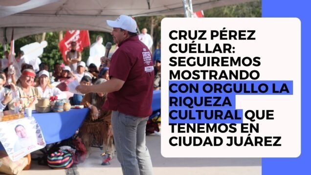 Cruz Pérez Cuéllar: Seguiremos mostrando con orgullo la riqueza cultural que tenemos en Juárez