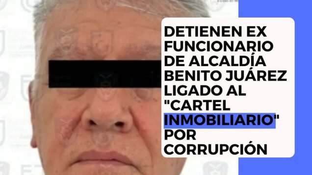 Detienen ex funcionario de Alcaldía Benito Juárez ligado al “Cartel Inmobiliario” por corrupción