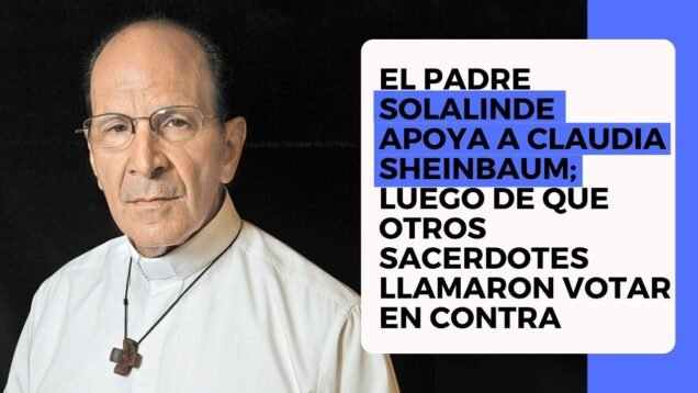 El padre Solalinde apoya a Claudia Sheinbaum; luego de que otros sacerdotes llamaron votar en contra