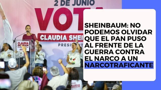Sheinbaum: “No podemos olvidar que el Pan puso al frente la guerra contra el narco a un narcotraficante