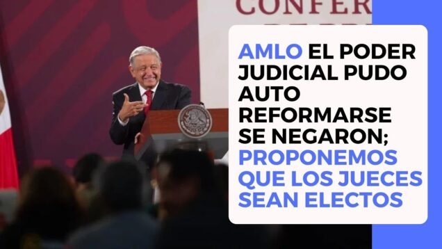 AMLO El Poder Judicial pudo auto reformarse se negaron; proponemos que los jueces sean electos