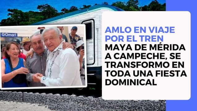 AMLO en viaje por el Tren Maya de Mérida a Campeche, lo combirtio en toda una fiesta dominical