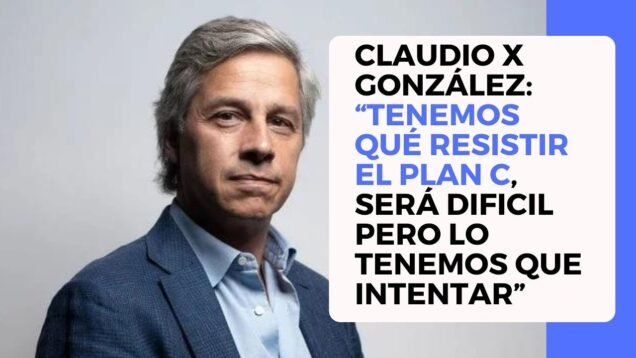 Claudio X González: “Tenemos qué resistir el Plan C, será dificil pero lo tenemos que intentar”